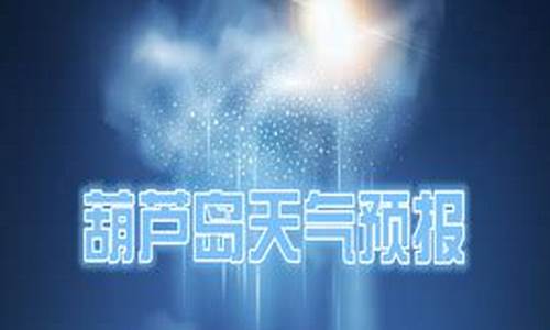 葫芦岛天气预报天最新_葫芦岛天气预报一周天气预报情况表