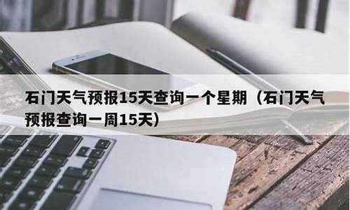 石门天气预报一周7天_石门天气预报一周天气情况查询表